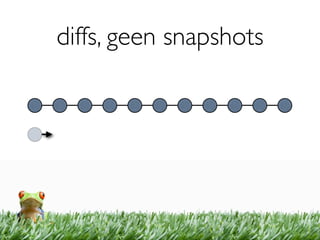 diffs, geen snapshots
 