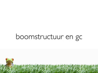 boomstructuur en gc
 
