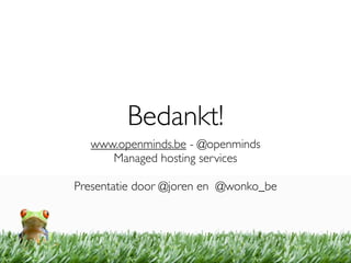 Bedankt!
  www.openminds.be - @openminds
     Managed hosting services

Presentatie door @joren en @wonko_be
 