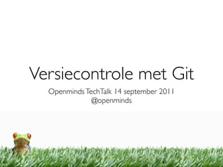 Versiecontrole met Git
  Openminds TechTalk 14 september 2011
              @openminds
 