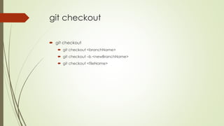 git checkout
 git checkout
 git checkout <branchName>
 git checkout –b <newBranchName>
 git checkout <fileName>
 