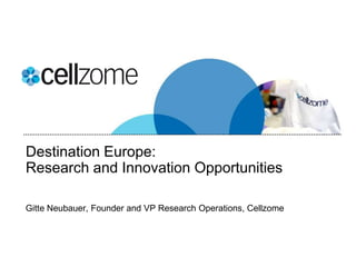 Destination Europe:
Research and Innovation Opportunities

Gitte Neubauer, Founder and VP Research Operations, Cellzome
 