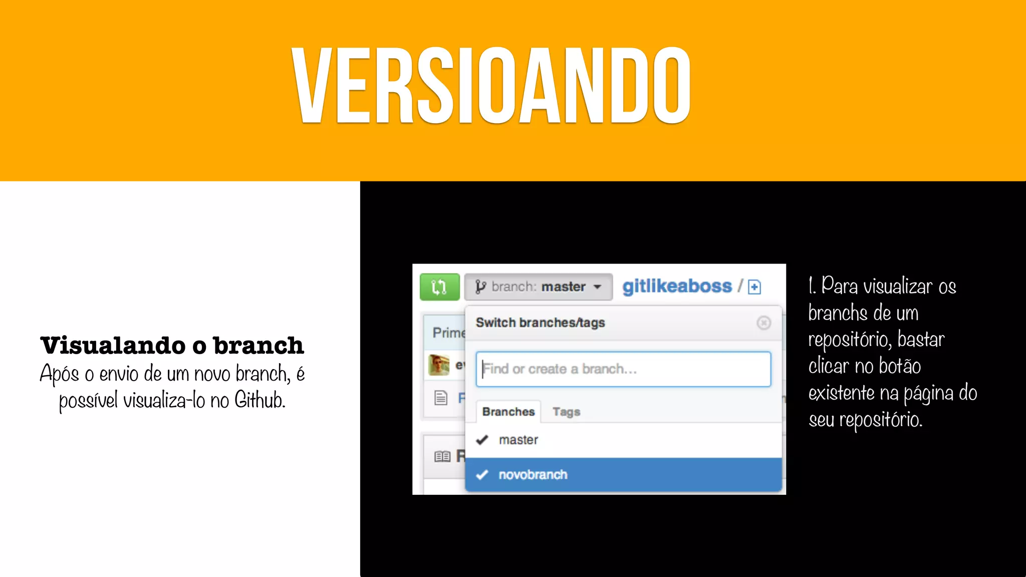 VERSIOANDO
Visualando o branch

Após o envio de um novo branch, é
possível visualiza-lo no Github.

1. Para visualizar os
branchs de um
repositório, bastar
clicar no botão
existente na página do
seu repositório.

 