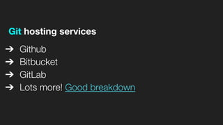 Git hosting services
➔ Github
➔ Bitbucket
➔ GitLab
➔ Lots more! Good breakdown
 