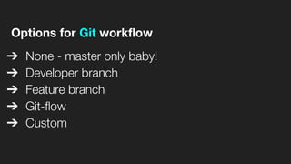 Options for Git workflow
➔ None - master only baby!
➔ Developer branch
➔ Feature branch
➔ Git-flow
➔ Custom
 