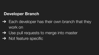 Developer Branch
➔ Each developer has their own branch that they
work on
➔ Use pull requests to merge into master
➔ Not feature specific
 