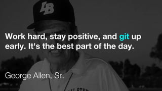 Work hard, stay positive, and git up
early. It's the best part of the day.
George Allen, Sr.
 