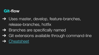 Git-flow
➔ Uses master, develop, feature-branches,
release-branches, hotfix
➔ Branches are specifically named
➔ Git extensions available through command-line
➔ Cheatsheet
 