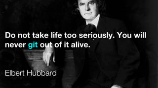Do not take life too seriously. You will
never git out of it alive.
Elbert Hubbard
 