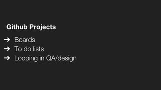 Github Projects
➔ Boards
➔ To do lists
➔ Looping in QA/design
 