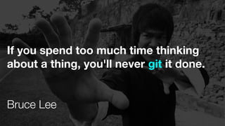 If you spend too much time thinking
about a thing, you'll never git it done.
Bruce Lee
 