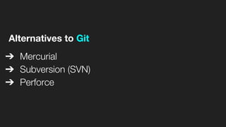 Alternatives to Git
➔ Mercurial
➔ Subversion (SVN)
➔ Perforce
 