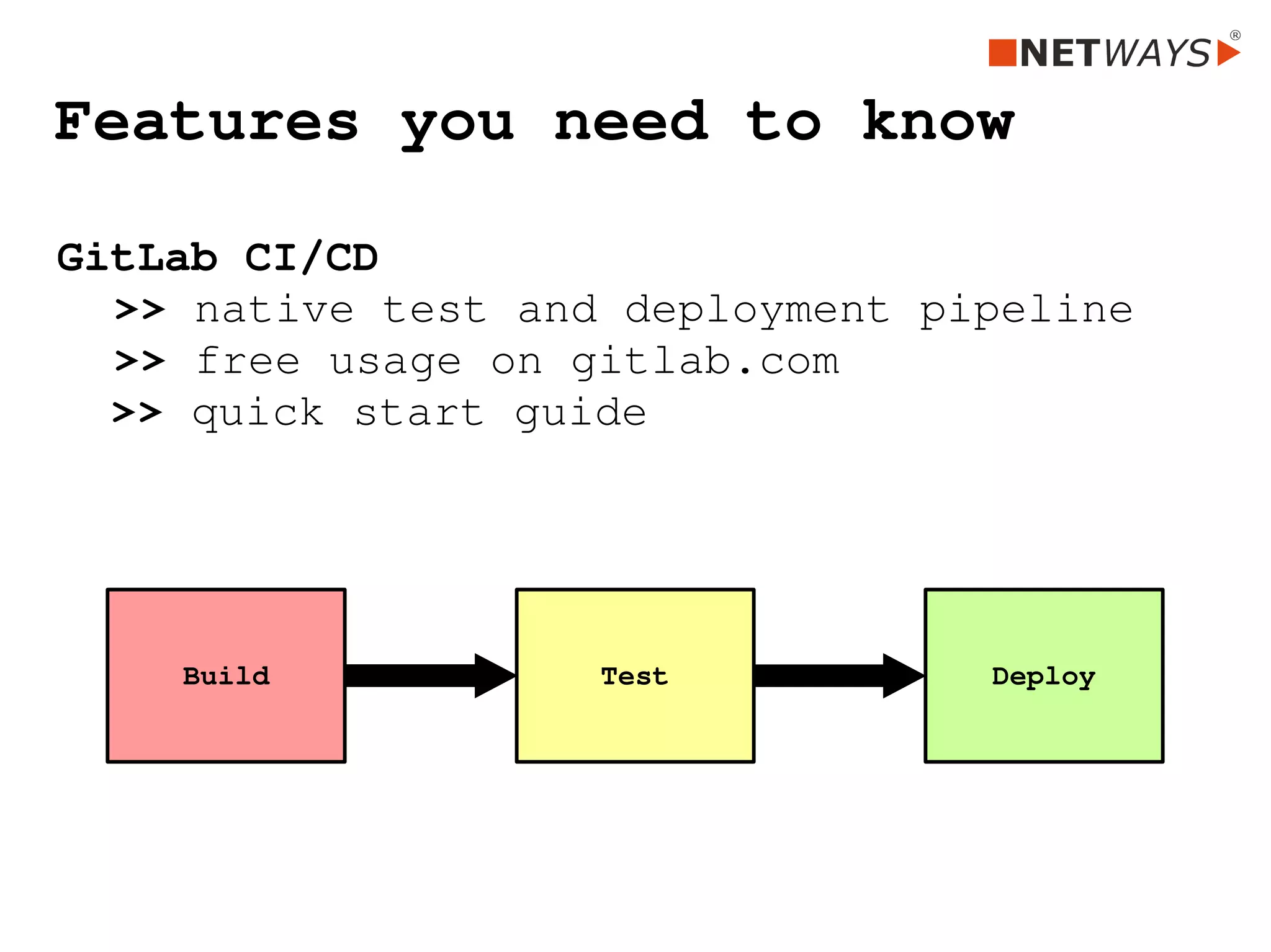 Features you need to know
GitLab CI/CD
>> native test and deployment pipeline
>> free usage on gitlab.com
  >> quick start guide
 
Build Test Deploy
 