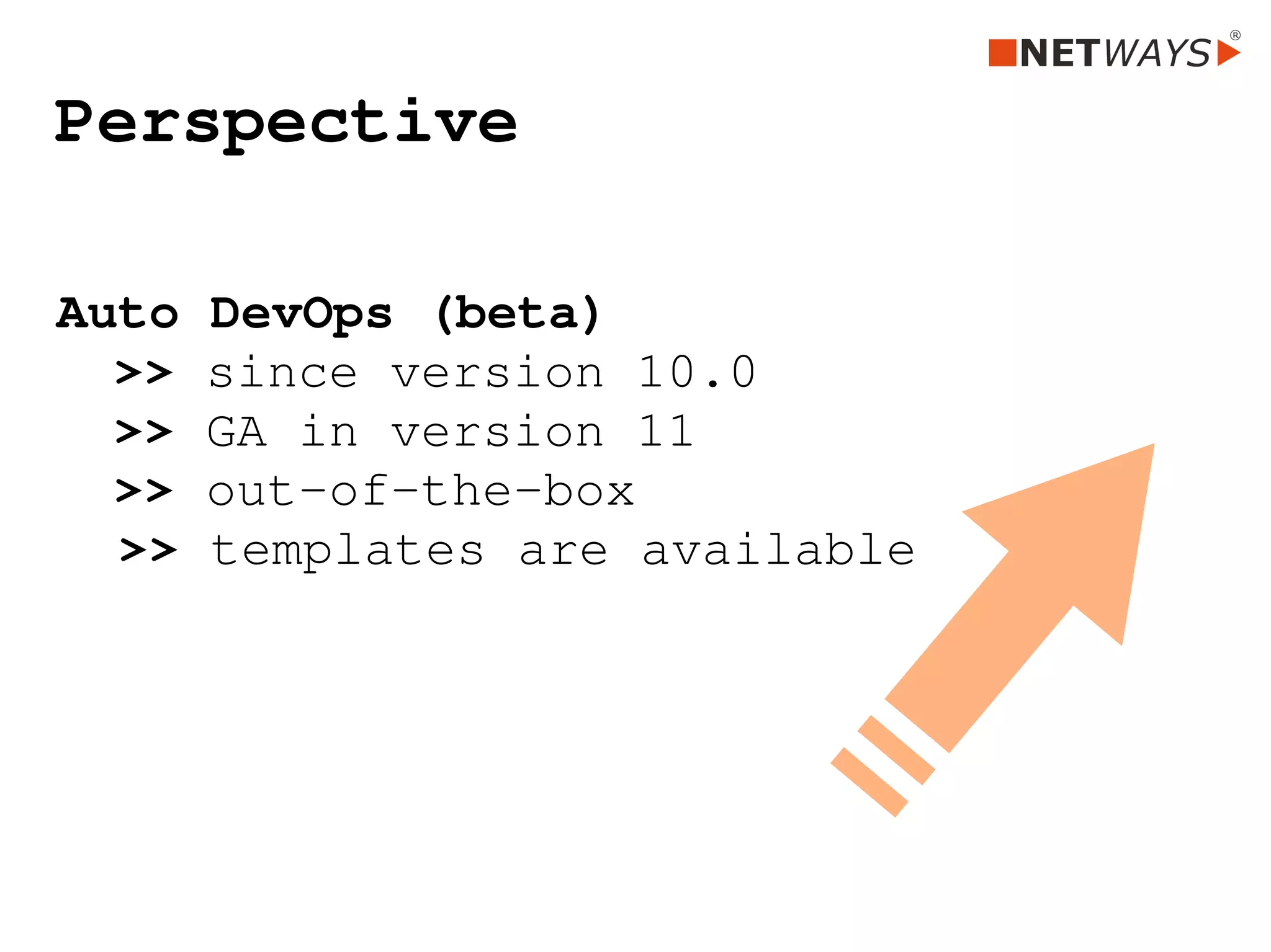 Perspective
Auto DevOps (beta)
>> since version 10.0
  >> GA in version 11
>> out­of­the­box
  >> templates are available
 
 