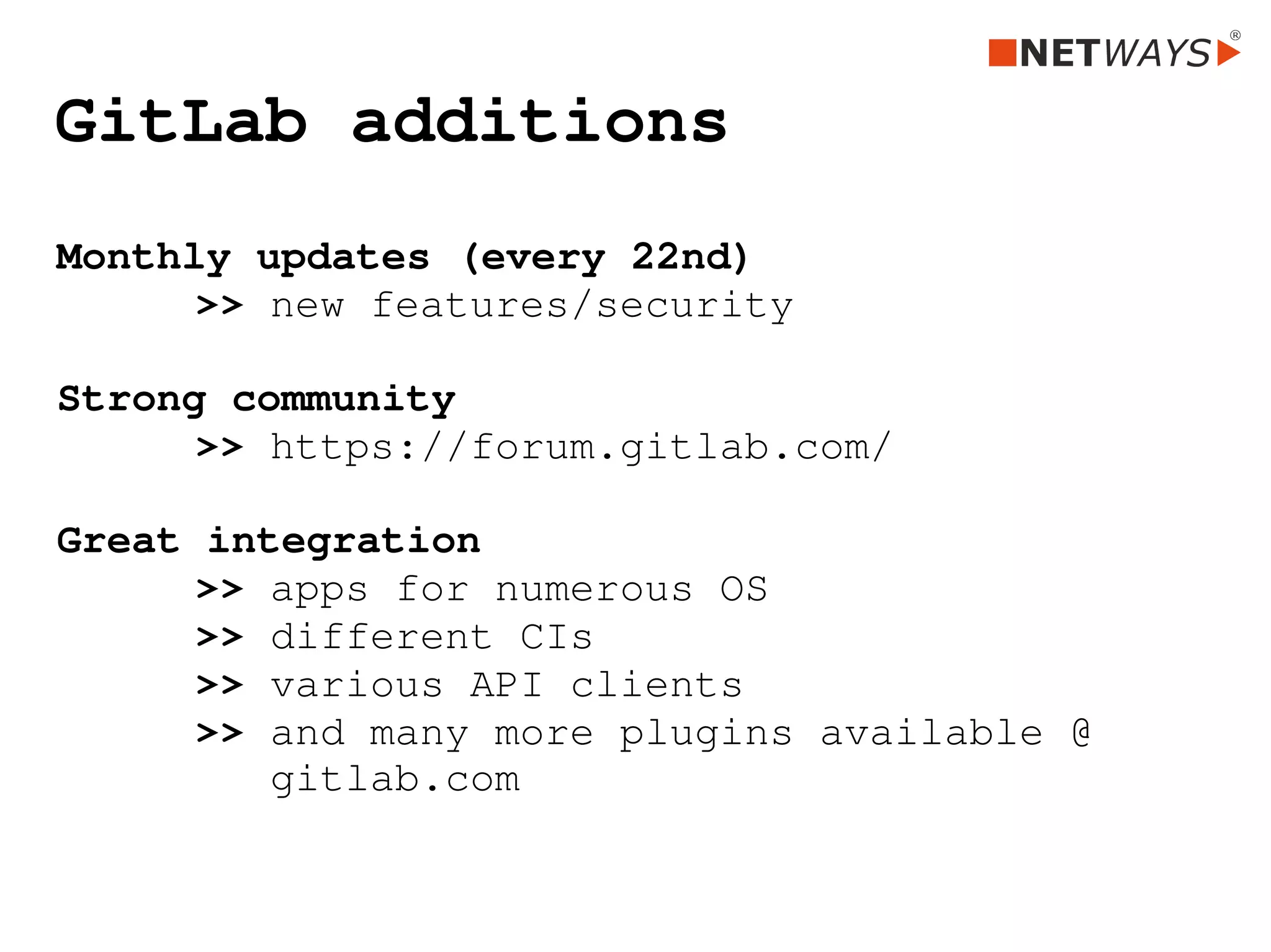 GitLab additions    
Monthly updates (every 22nd)
 >> new features/security 
Strong community
 >> https://forum.gitlab.com/
Great integration
 >> apps for numerous OS
 >> different CIs
 >> various API clients
 >> and many more plugins available @ 
       gitlab.com
 
 