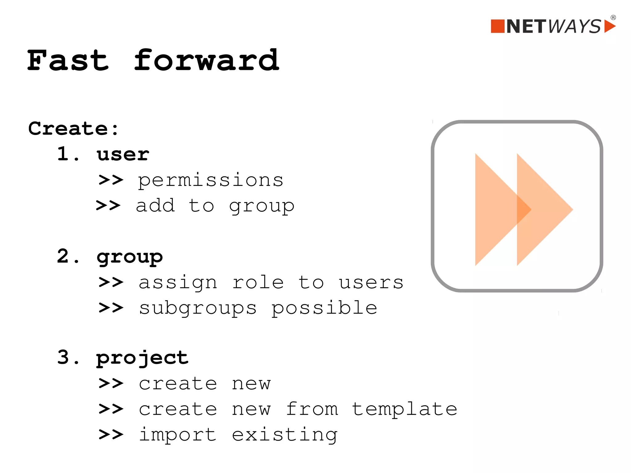Fast forward
Create:
1. user
 >> permissions
     >> add to group 
  
2. group
 >> assign role to users
 >> subgroups possible
3. project
 >> create new 
 >> create new from template
 >> import existing
 
 