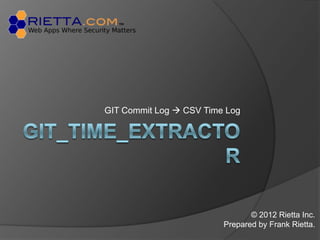 GIT Commit Log  CSV Time Log




                                © 2012 Rietta Inc.
                         Prepared by Frank Rietta.
 