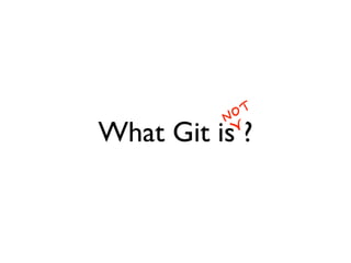 What Git is ?
NOT
 