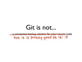 Git is not...
... a convenient backup solution for your source code
but	
 