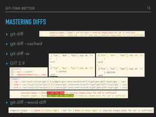 GIT-TING BETTER
MASTERING DIFFS
▸ git diff
▸ git diff --cached
▸ git diff -w
▸ GIT 2.9
▸ git diff --word-diff
13
 