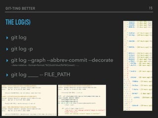 GIT-TING BETTER
THE LOG(S)
▸ git log
▸ git log -p
▸ git log --graph --abbrev-commit --decorate  
--date=relative --format=format:'%C(bold blue)%h%C(reset) - …
▸ git log ____ -- FILE_PATH
15
 