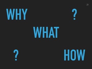 21
WHY
WHAT
HOW?
?
 