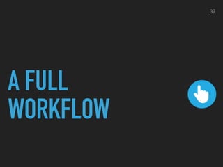 A FULL
WORKFLOW
37
 