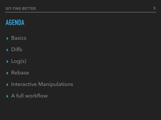 GIT-TING BETTER
AGENDA
▸ Basics
▸ Diffs
▸ Log(s)
▸ Rebase
▸ Interactive Manipulations
▸ A full workﬂow
9
 