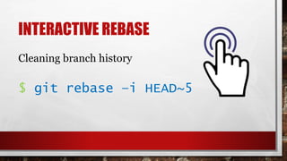 INTERACTIVE REBASE
$ git rebase –i HEAD~5
Cleaning branch history
 