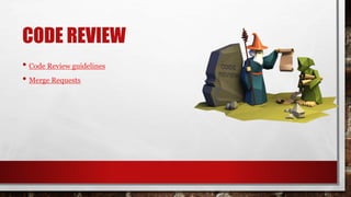 CODE REVIEW
• Code Review guidelines
• Merge Requests
 