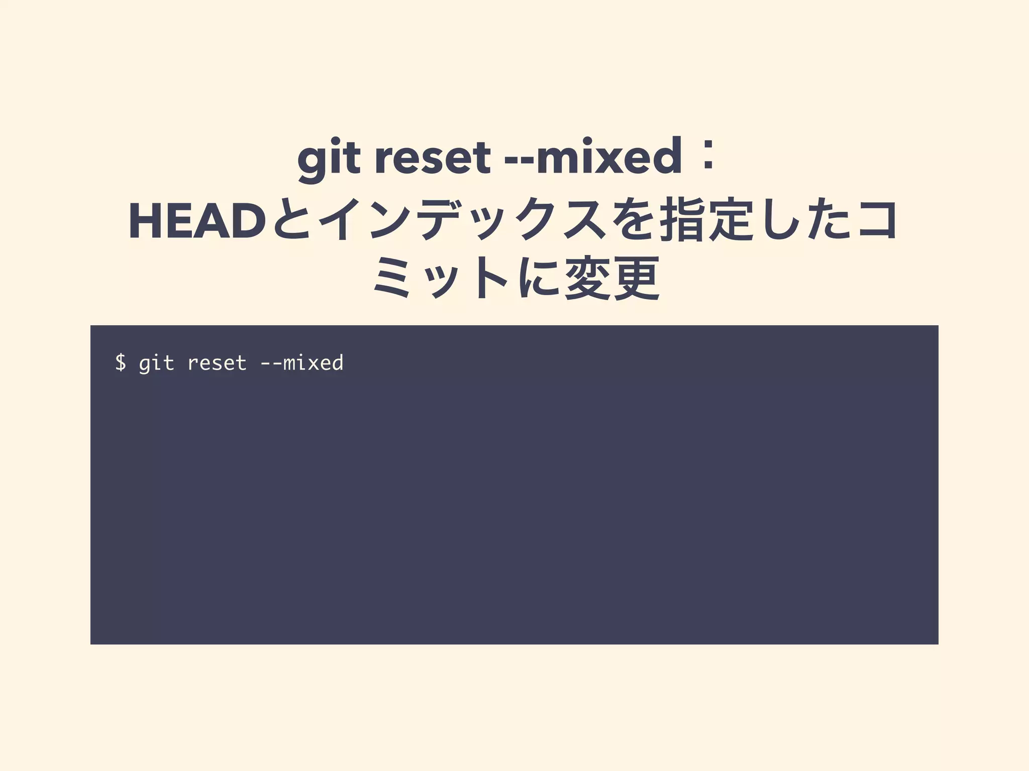 git reset --mixed：
HEADとインデックスを指定したコ
ミットに変更
$ git reset --mixed
 