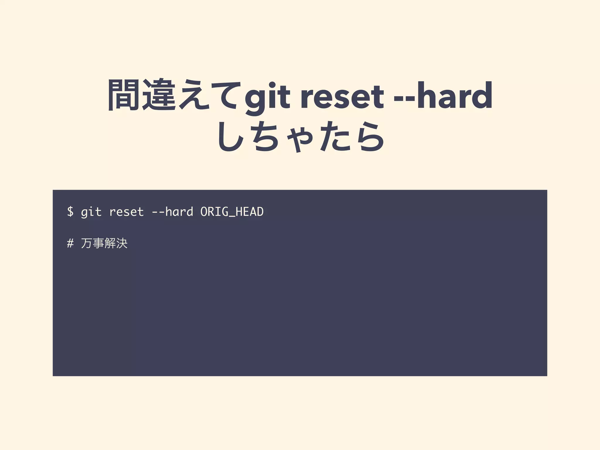 間違えてgit reset --hard
しちゃたら
$ git reset --hard ORIG_HEAD	
!
# 万事解決
 