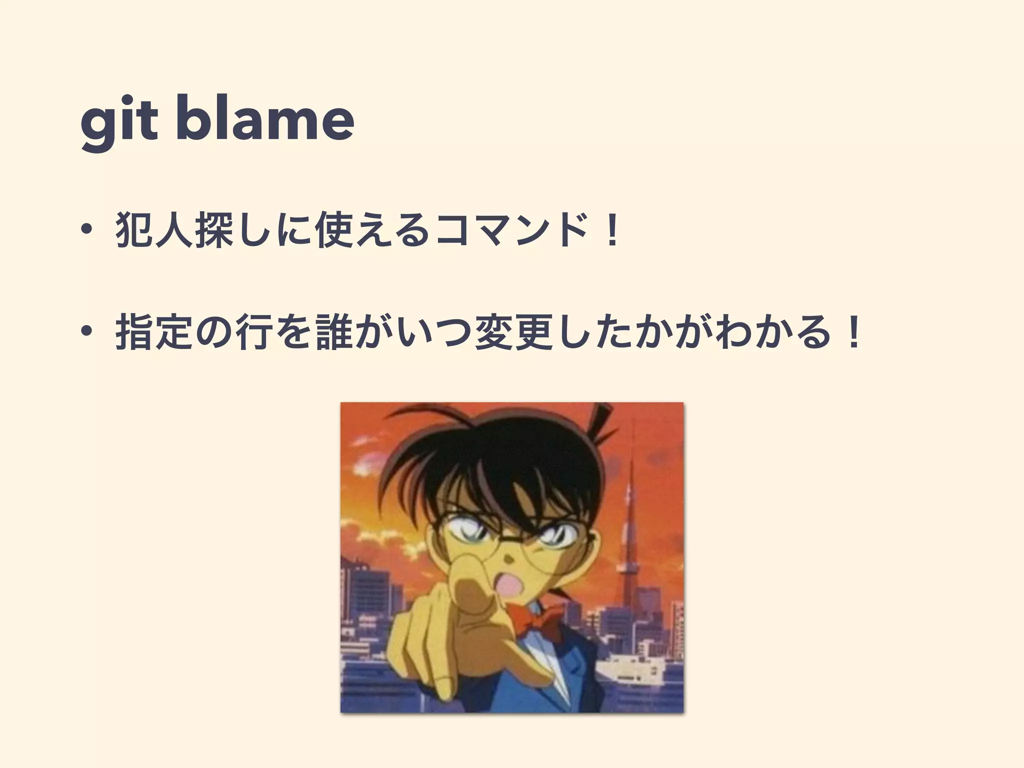 git blame
• 犯人探しに使えるコマンド！
• 指定の行を誰がいつ変更したかがわかる！
 
