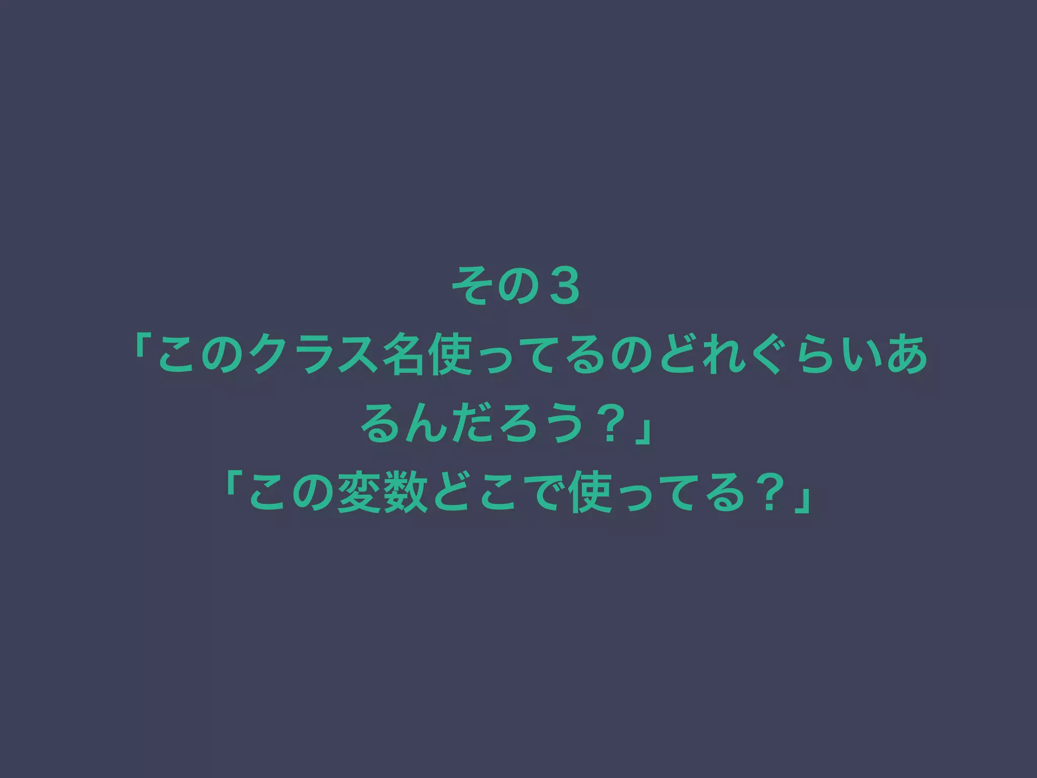 その３
「このクラス名使ってるのどれぐらいあ
るんだろう？」
「この変数どこで使ってる？」
 