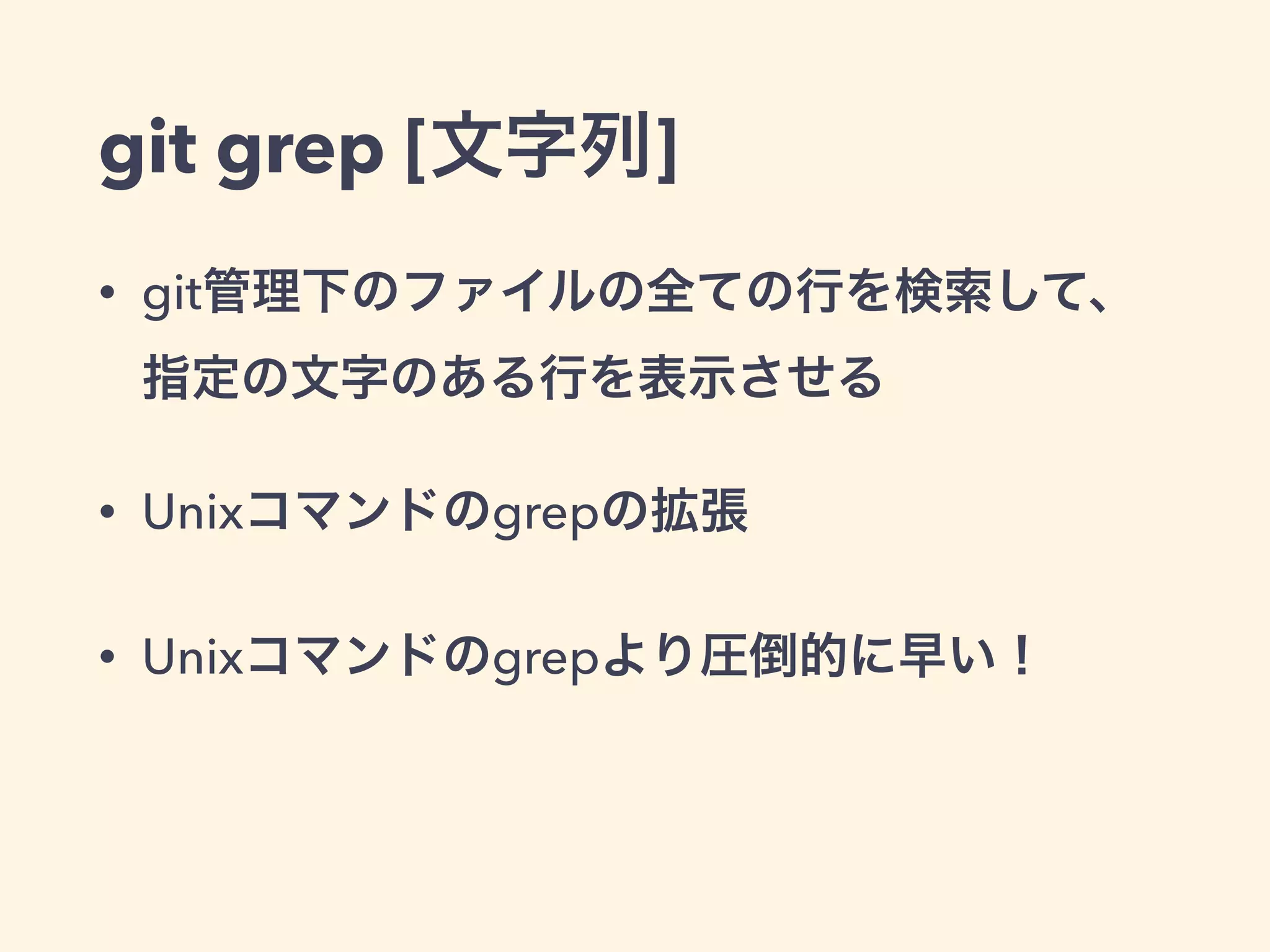 git grep [文字列]
• git管理下のファイルの全ての行を検索して、
指定の文字のある行を表示させる
• Unixコマンドのgrepの拡張
• Unixコマンドのgrepより圧倒的に早い！
 