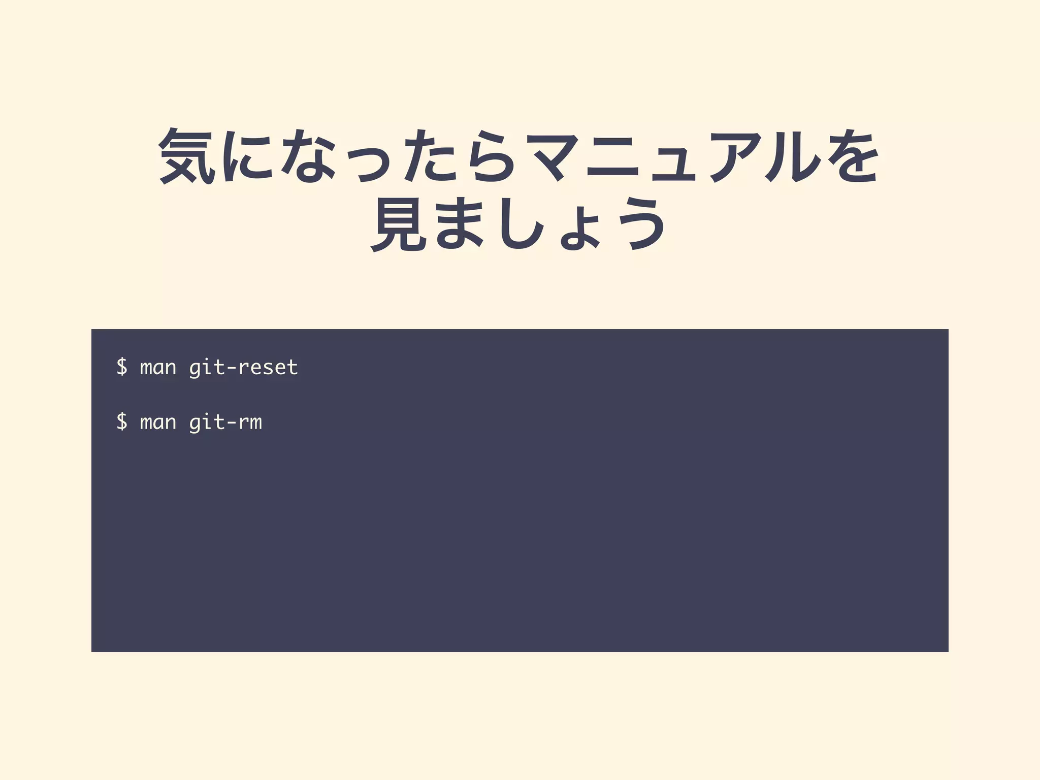 気になったらマニュアルを
見ましょう
$ man git-reset	
!
$ man git-rm
 
