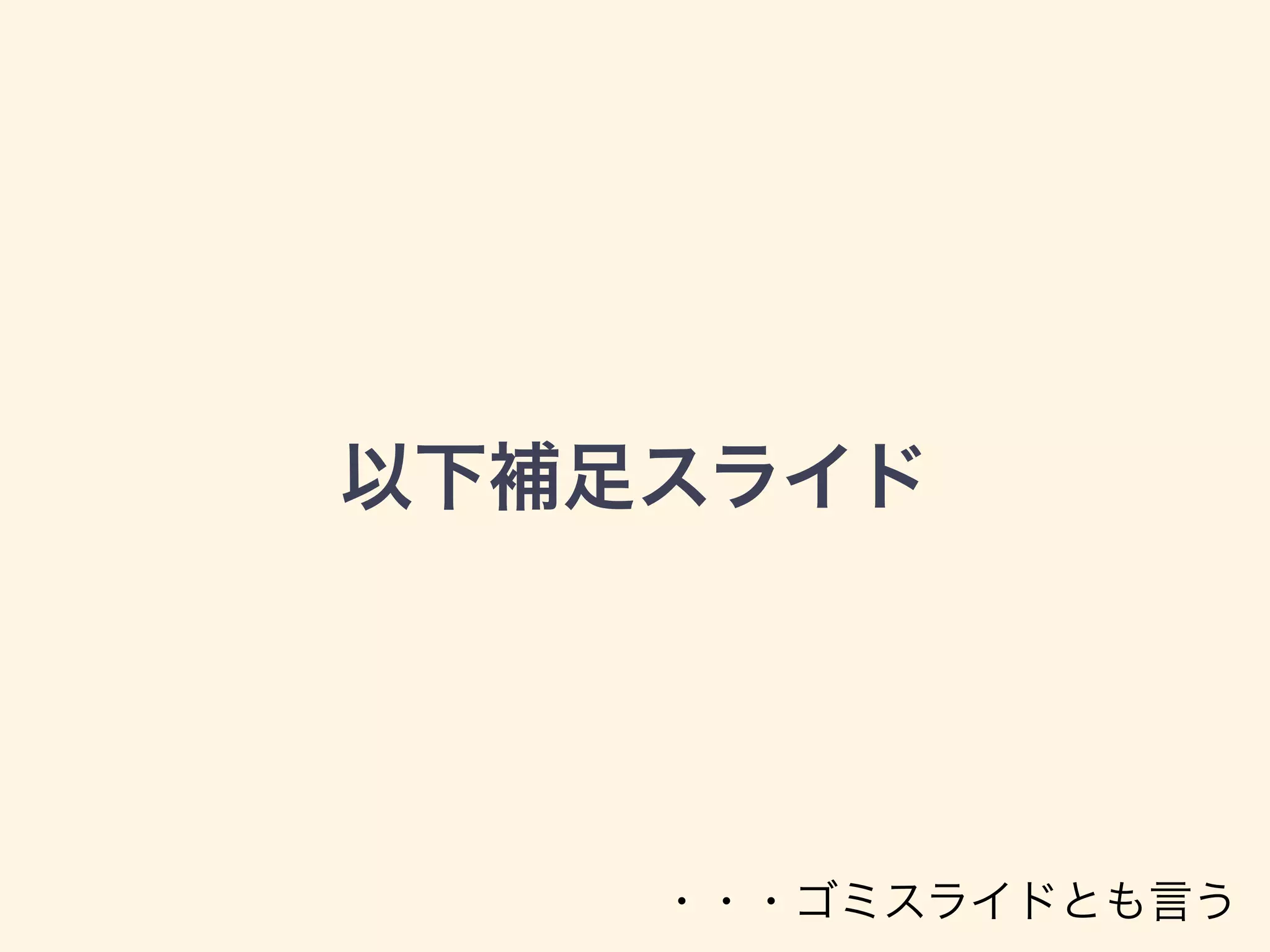 以下補足スライド
・・・ゴミスライドとも言う
 