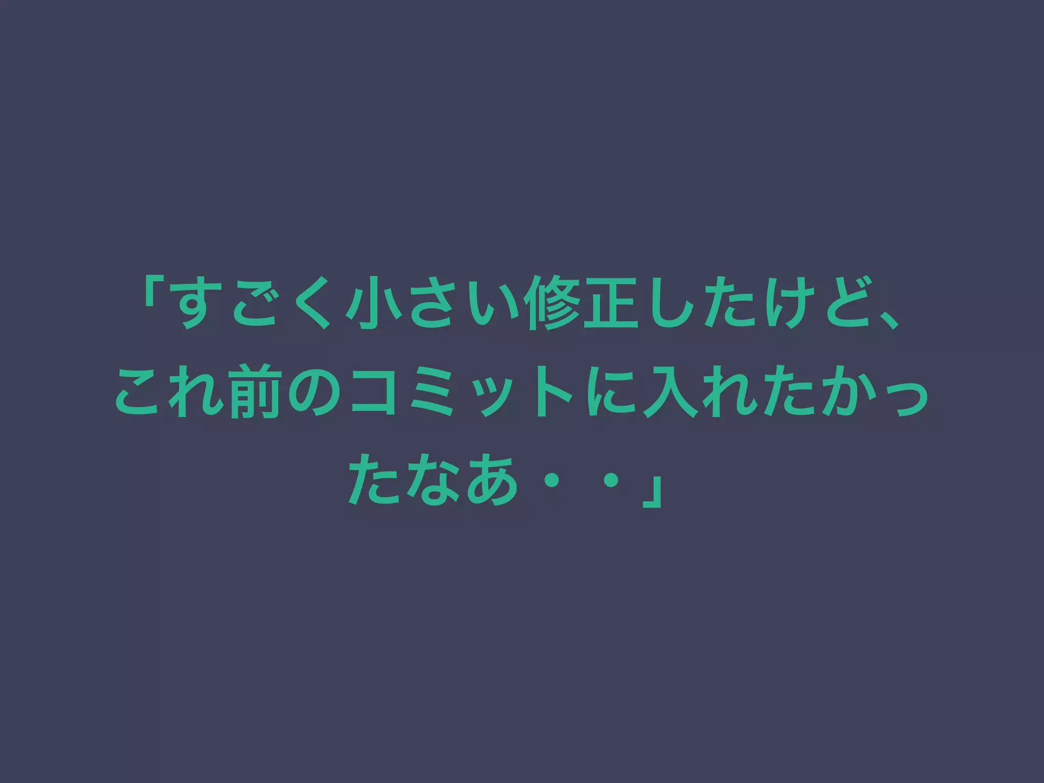 「すごく小さい修正したけど、
これ前のコミットに入れたかっ
たなあ・・」
 