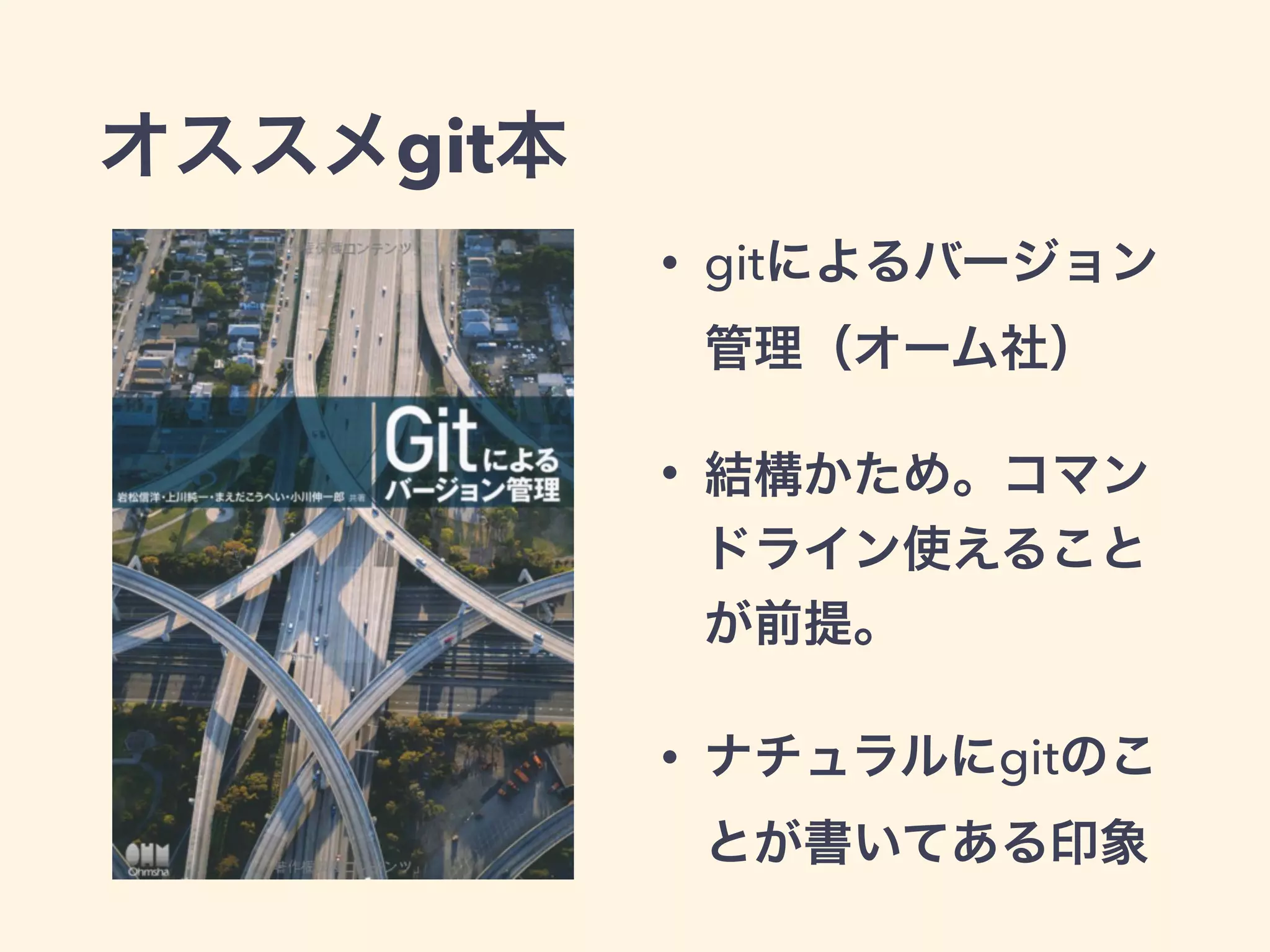 オススメgit本
• gitによるバージョン
管理（オーム社）
• 結構かため。コマン
ドライン使えること
が前提。
• ナチュラルにgitのこ
とが書いてある印象
 