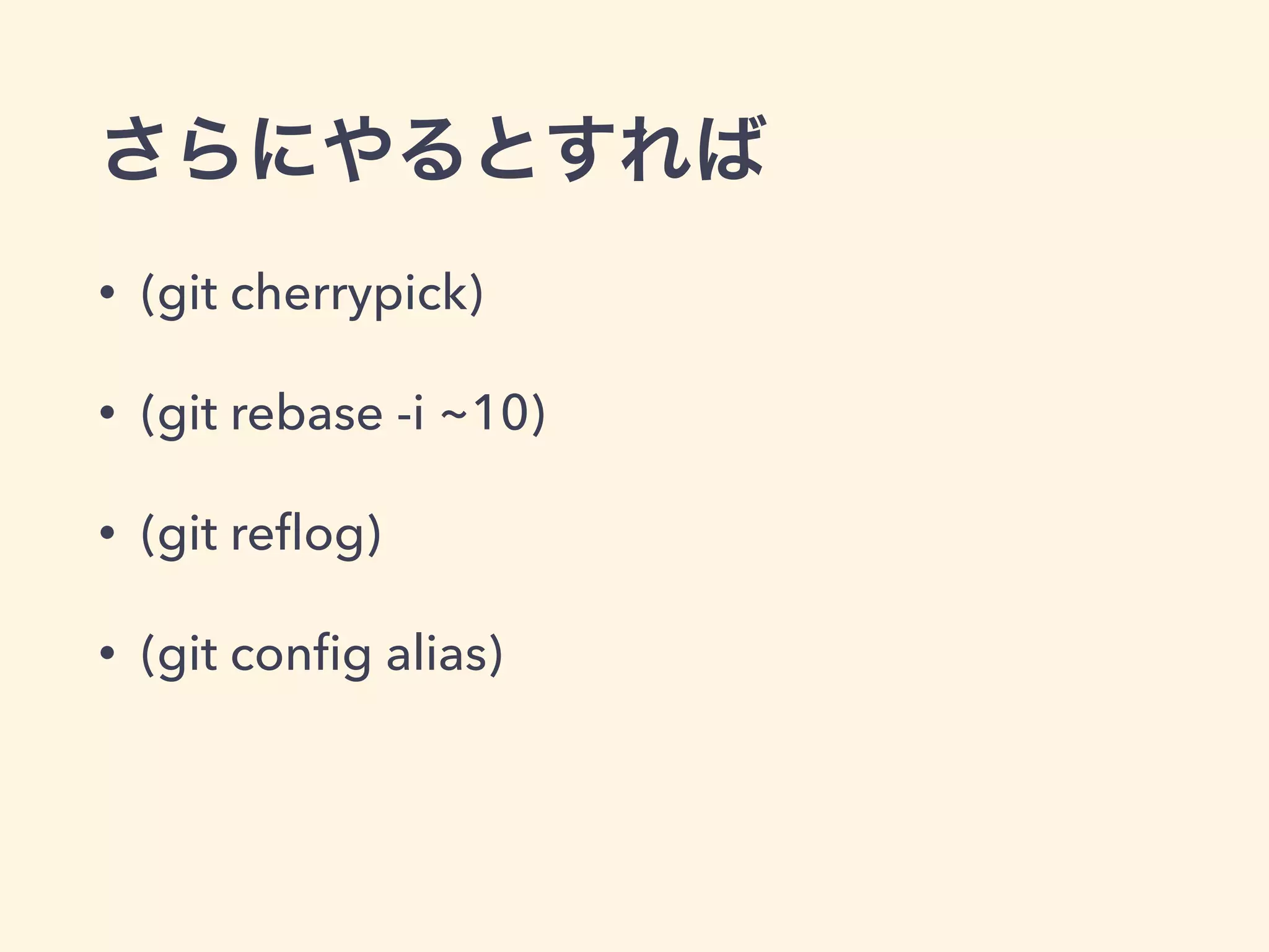 さらにやるとすれば
• (git cherrypick)
• (git rebase -i ~10)
• (git reﬂog)
• (git conﬁg alias)
 