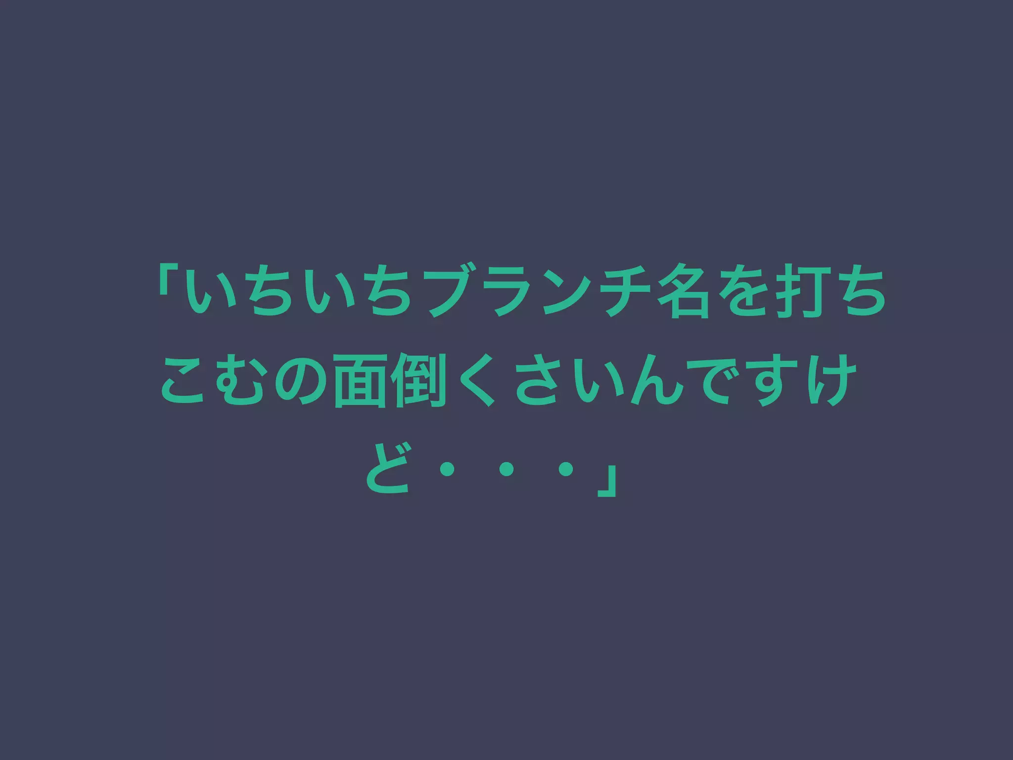 「いちいちブランチ名を打ち
こむの面倒くさいんですけ
ど・・・」
 