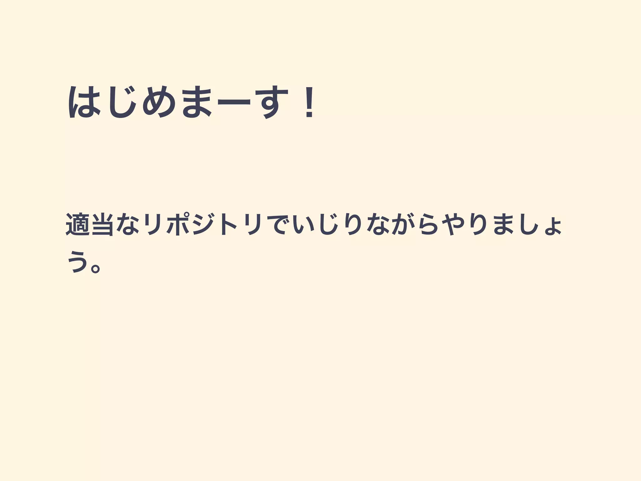 はじめまーす！
適当なリポジトリでいじりながらやりましょ
う。
 