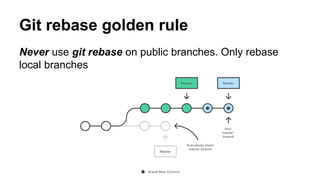 Git rebase golden rule
Never use git rebase on public branches. Only rebase
local branches
 