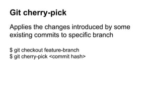 Git cherry-pick
Applies the changes introduced by some
existing commits to specific branch
$ git checkout feature-branch
$ git cherry-pick <commit hash>
 
