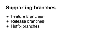 Supporting branches
● Feature branches
● Release branches
● Hotfix branches
 