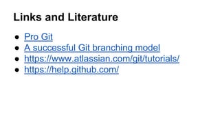 Links and Literature
● Pro Git
● A successful Git branching model
● https://www.atlassian.com/git/tutorials/
● https://help.github.com/
 