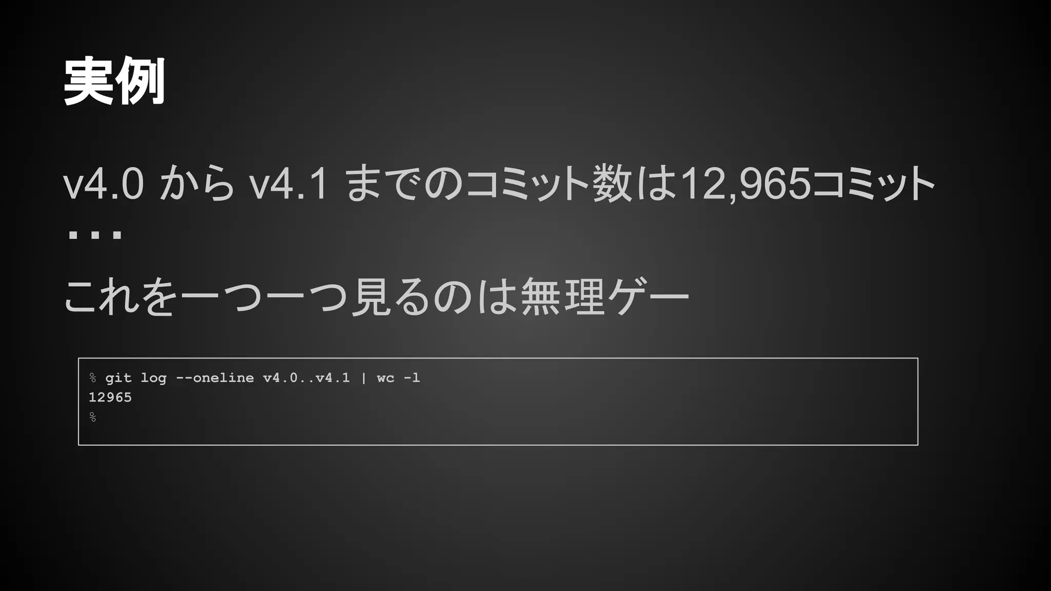 v4.0 から v4.1 までのコミット数は12,965コミット
・・・
これを一つ一つ見るのは無理ゲー
実例
% git log --oneline v4.0..v4.1 | wc -l
12965
%
 