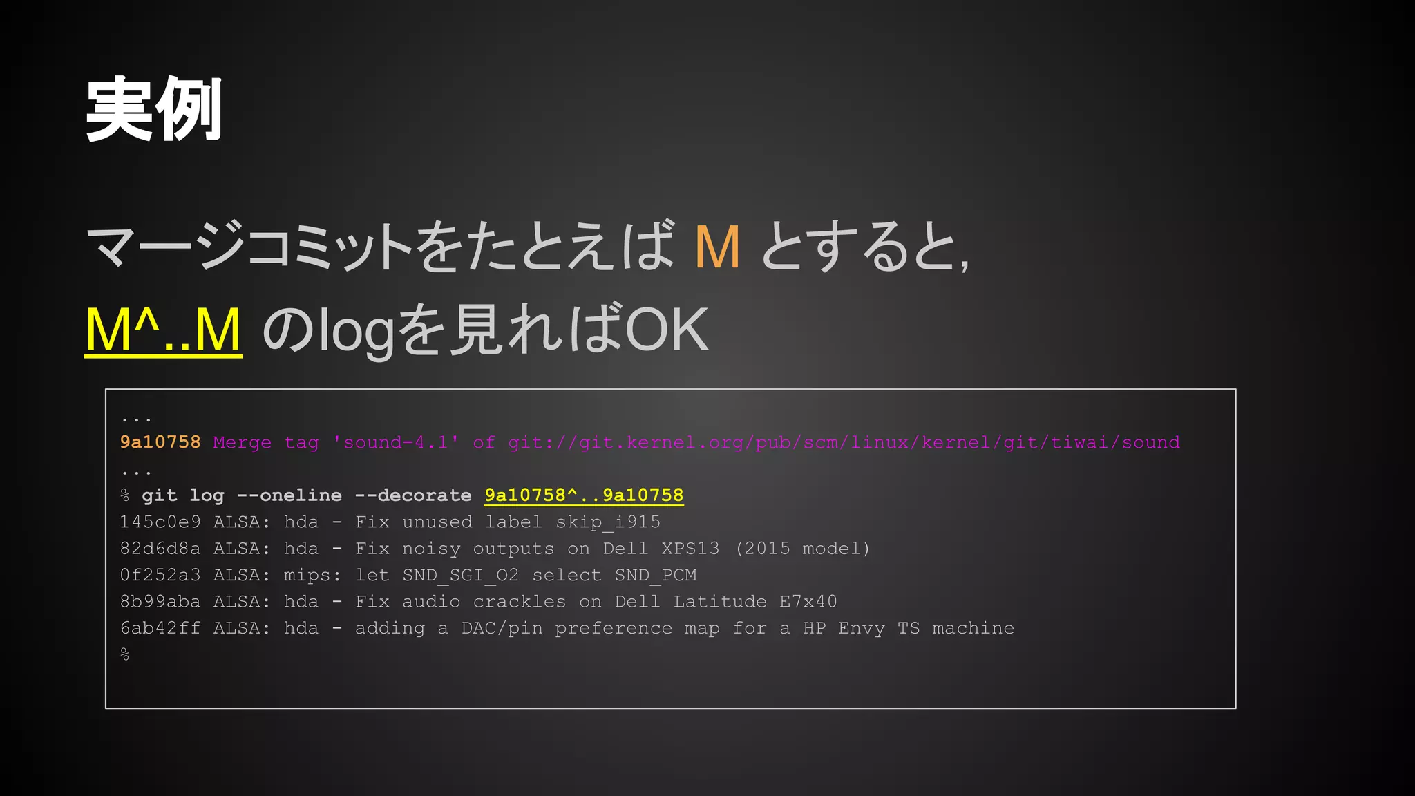 マージコミットをたとえば M とすると，
M^..M のlogを見ればOK
実例
...
9a10758 Merge tag 'sound-4.1' of git://git.kernel.org/pub/scm/linux/kernel/git/tiwai/sound
...
% git log --oneline --decorate 9a10758^..9a10758
145c0e9 ALSA: hda - Fix unused label skip_i915
82d6d8a ALSA: hda - Fix noisy outputs on Dell XPS13 (2015 model)
0f252a3 ALSA: mips: let SND_SGI_O2 select SND_PCM
8b99aba ALSA: hda - Fix audio crackles on Dell Latitude E7x40
6ab42ff ALSA: hda - adding a DAC/pin preference map for a HP Envy TS machine
%
 