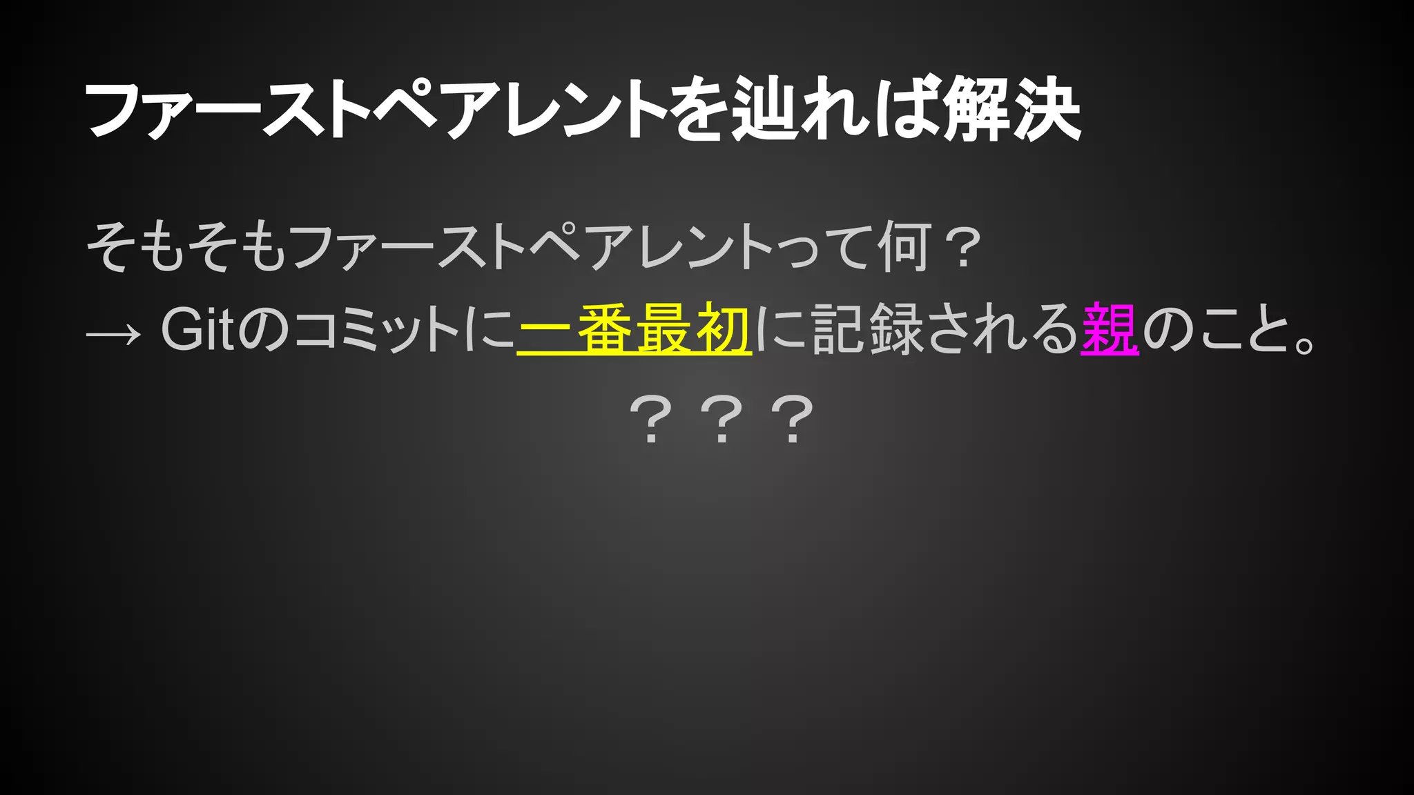ファーストペアレントを辿れば解決
そもそもファーストペアレントって何？
→ Gitのコミットに一番最初に記録される親のこと。
？？？
 