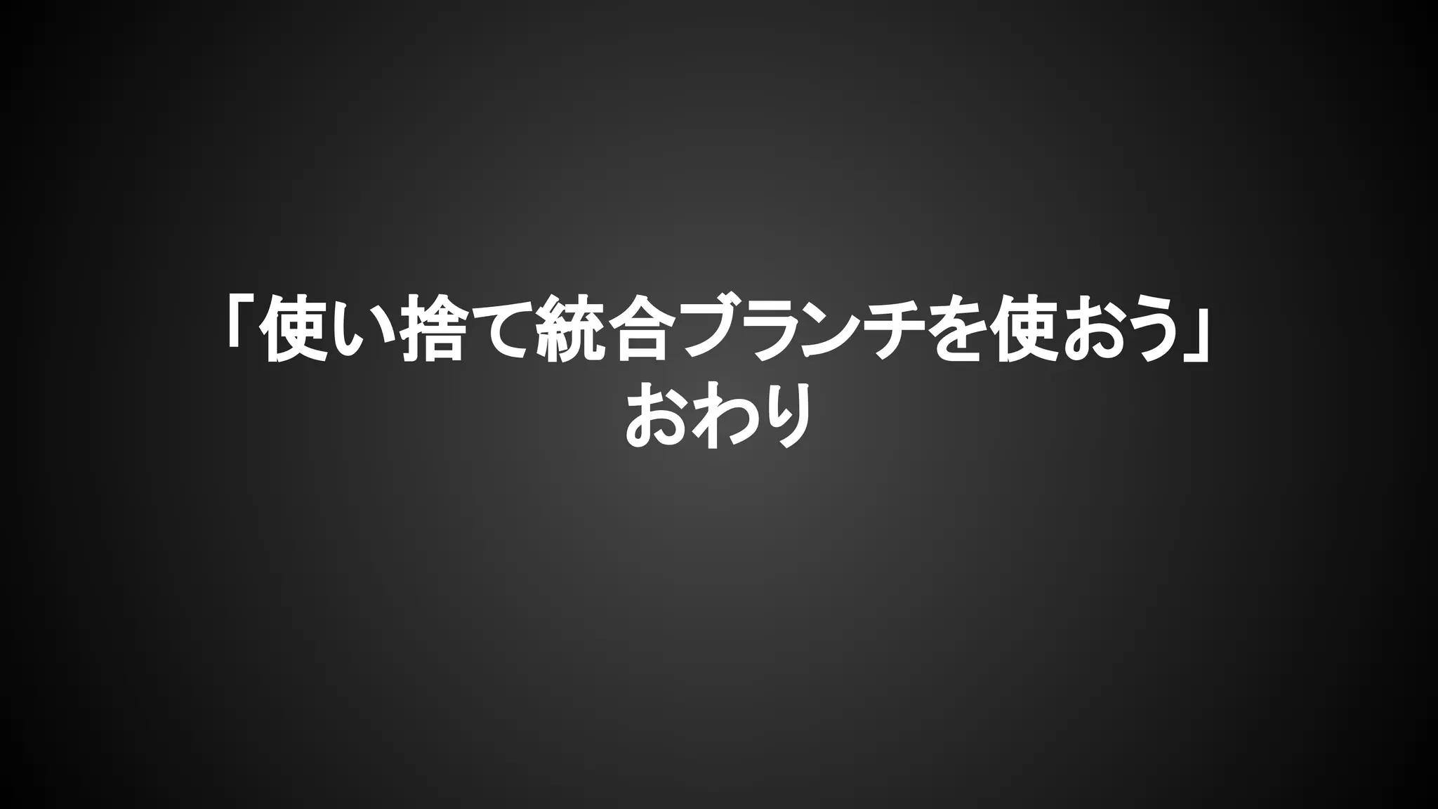 「使い捨て統合ブランチを使おう」
おわり
 